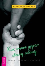 читать Как стать другом своему ребенку. Папа, папочка, папуля