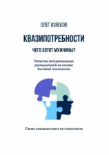 читать Квазипотребности: чего хотят мужчины? Попытка эмоциональных размышлений на основе бытовой психологии. Самая смешная книга по психологии