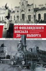 читать От Финляндского вокзала до Выборга. Из истории Финляндской железной дороги. Станции, люди, события. Путешествие в прошлое