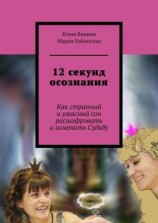 читать 12 секунд осознания. Как странный и ужасный сон расшифровать и изменить Судьбу