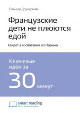 читать Ключевые идеи книги: Французские дети не плюются едой. Секреты воспитания из Парижа. Памела Друкерман