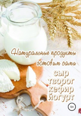 читать Натуральные продукты. Готовим сами: сыр, творог, кефир, йогурт