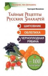 читать Тайные рецепты русских знахарей. Шиповник, облепиха, черноплодная рябина. От 100 болезней