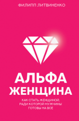 читать Альфа-женщина. Как стать женщиной, ради которой мужчины готовы на все