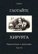 читать Глотайте хирурга. Приключения в микромире. Том VI
