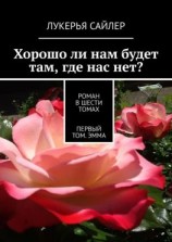 читать Хорошо ли нам будет там, где нас нет? Роман в шести томах. Первый том. Эмма