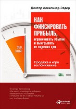 читать Как фиксировать прибыль, ограничивать убытки и выигрывать от падения цен: Продажа и игра на понижение