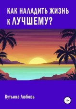 читать Как наладить жизнь к лучшему?