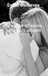 читать Не уходи от меня, хотя бы сегодня