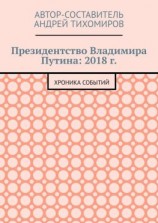 читать Президентство Владимира Путина: 2018 г. Хроника событий