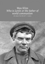 читать Who is Lenin or the father of world communism. All about the life of V. I. Lenin