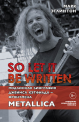 читать So let it be written: подлинная биография вокалиста Metallica Джеймса Хэтфилда