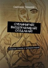 читать Сублимируй! Выздоравливай! Создавай! Сборник стихов и четверостиший