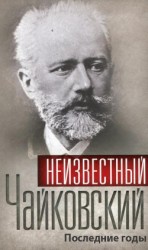 читать Неизвестный Чайковский. Последние годы