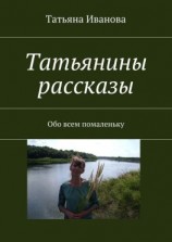 читать Татьянины рассказы. Обо всем помаленьку