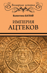 читать Империя ацтеков. Таинственные ритуалы древних мексиканцев