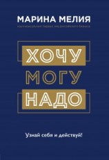 читать Хочу  Mогу  Надо. Узнай себя и действуй!