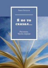 читать Я не то сказал Рассказы. Часть первая