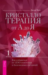 читать Кристаллотерапия от А до Я. Как избавиться от 1200 симптомов и болезненных состояний