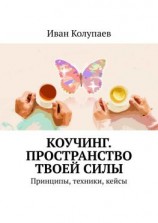 читать Коучинг. Пространство твоей силы. Принципы, техники, кейсы
