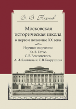читать Московская историческая школа в первой половине XX века. Научное творчество Ю. В. Готье, С. Б. Веселовского, А. И. Яковлева и С. В. Бахрушина
