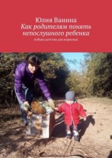 читать Как родителям понять непослушного ребенка. Азбука детства для взрослых