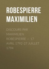 читать Discours par Maximilien Robespierre  17 Avril 1792-27 Juillet 1794