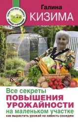читать Все секреты повышения урожайности на маленьком участке. Как вырастить урожай на зависть соседям