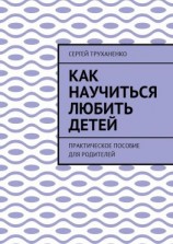 читать Как научиться любить детей. Практическое пособие для родителей