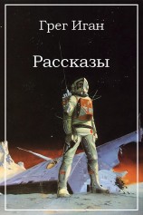 читать Иган Грег: Рассказы