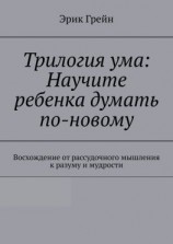читать Трилогия ума: Научите ребенка думать по-новому. Восхождение от рассудочного мышления к разуму и мудрости