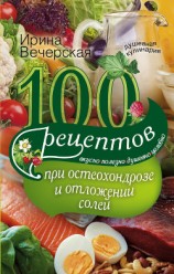 читать 100 рецептов при остеохондрозе и отложении солей. Вкусно, полезно, душевно, целебно