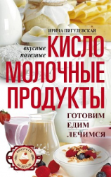 читать Кисломолочные продукты вкусные, целебные. Готовим, едим, лечимся