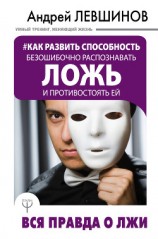 читать Как развить способность безошибочно распознавать ложь и противостоять ей. Вся правда о лжи