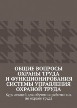 читать Общие вопросы охраны труда и функционирования системы управления охраной труда. Курс лекций для обучения работников по охране труда