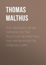 читать The Grounds of an Opinion on the Policy of Restricting the Importation of Foreign Corn