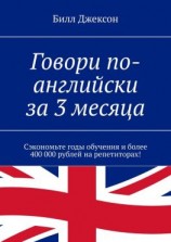 читать Говори по-английски за 3 месяца. Сэкономьте годы обучения и более 400 000 рублей на репетиторах!