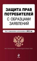 читать Защита прав потребителей с образцами заявлений. Текст с изменениями и дополнениями на 2012 год