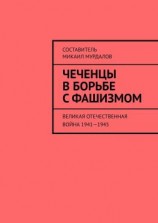 читать Чеченцы в борьбе с фашизмом. Великая Отечественная война 19411945