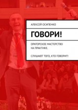 читать Говори! Ораторское мастерство на практике. Слушают того, кто говорит!