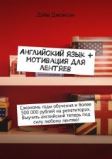 читать Английский язык + мотивация для лентяев. Сэкономь годы обучения и более 500 000 рублей на репетиторах. Выучить английский теперь под силу любому лентяю!