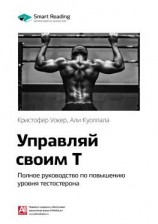 читать Ключевые идеи книги: Управляй своим Т. Полное руководство по повышению уровня тестостерона. Кристофер Уокер, Али Куоппала