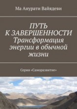читать ПУТЬ К ЗАВЕРШЕННОСТИ. Трансформация энергии в обычной жизни. Серия «Саморазвитие»