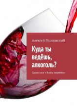 читать Куда ты ведёшь, алкоголь? Серия книг «Эпоха перемен»