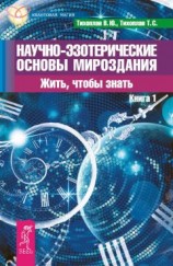 читать Научно-эзотерические основы мироздания. Жить, чтобы знать. Книга 1