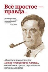 читать Всё простое – правда… Афоризмы и размышления Петра Леонидовича Капицы, его любимые притчи, поучительные истории, анекдоты