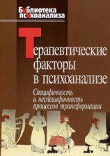читать Терапевтические факторы в психоанализе. Специфичность и не специфичность процессов трансформации