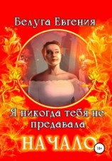 читать Я никогда тебя не предавала. Начало