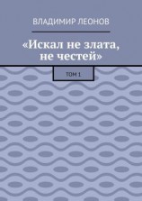 читать «Искал не злата, не честей». Том 1