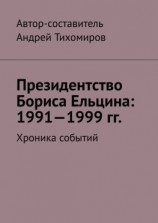 читать Президентство Бориса Ельцина: 19911999 гг. Хроника событий
